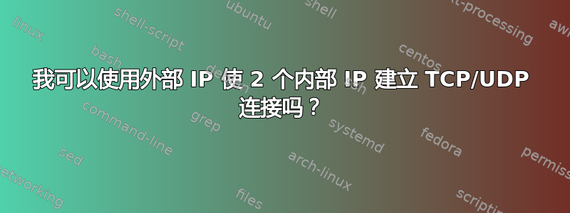 我可以使用外部 IP 使 2 个内部 IP 建立 TCP/UDP 连接吗？