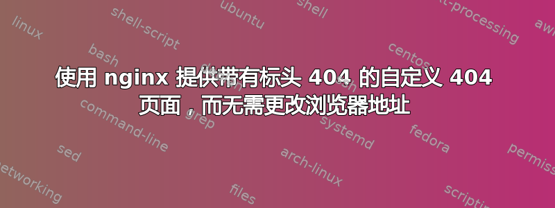 使用 nginx 提供带有标头 404 的自定义 404 页面，而无需更改浏览器地址