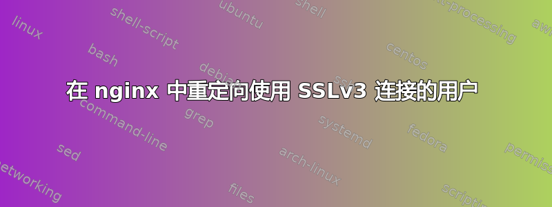 在 nginx 中重定向使用 SSLv3 连接的用户