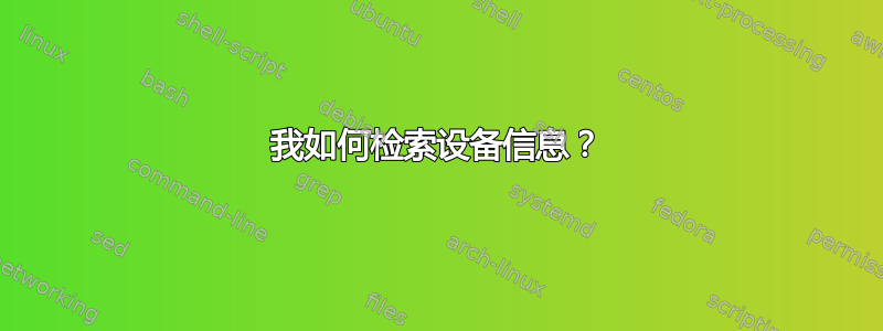 我如何检索设备信息？