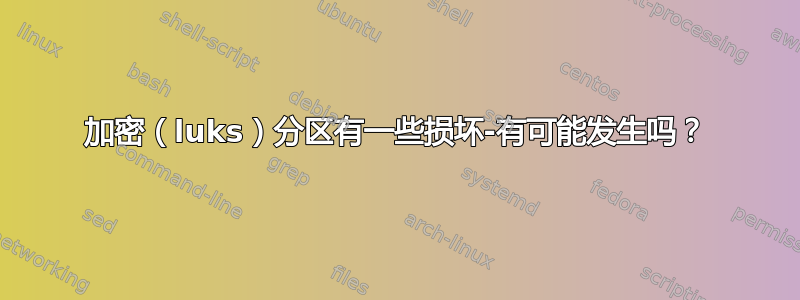 加密（luks）分区有一些损坏-有可能发生吗？