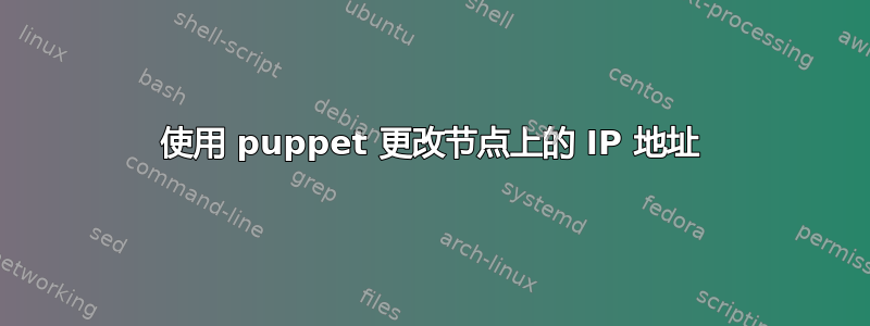 使用 puppet 更改节点上的 IP 地址