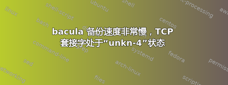 bacula 备份速度非常慢，TCP 套接字处于“unkn-4”状态