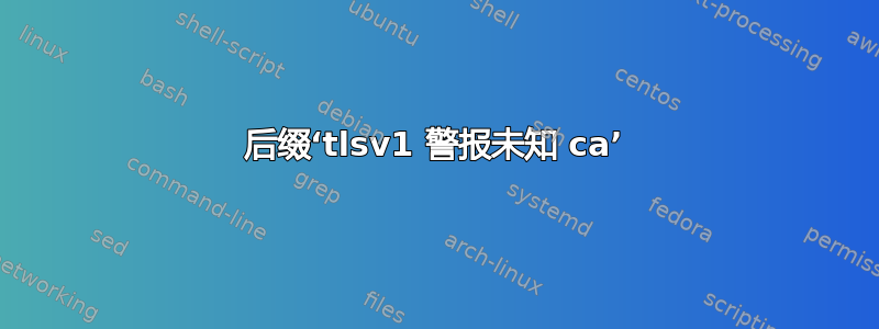 后缀‘tlsv1 警报未知 ca’