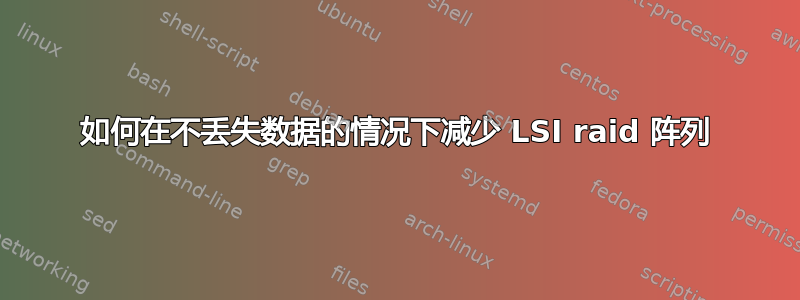 如何在不丢失数据的情况下减少 LSI raid 阵列