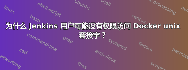 为什么 Jenkins 用户可能没有权限访问 Docker unix 套接字？