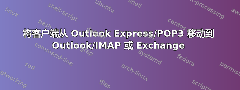 将客户端从 Outlook Express/POP3 移动到 Outlook/IMAP 或 Exchange