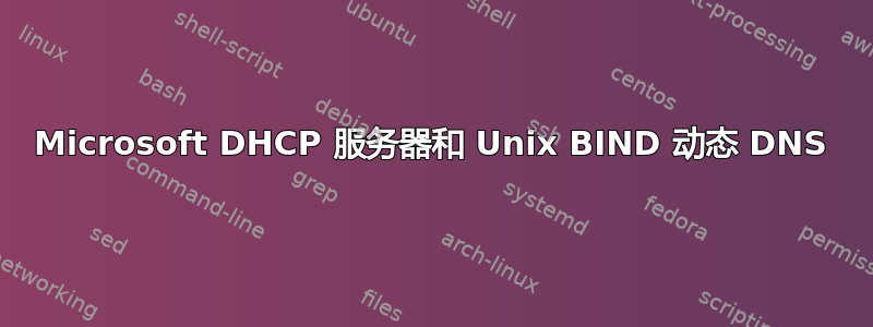 Microsoft DHCP 服务器和 Unix BIND 动态 DNS