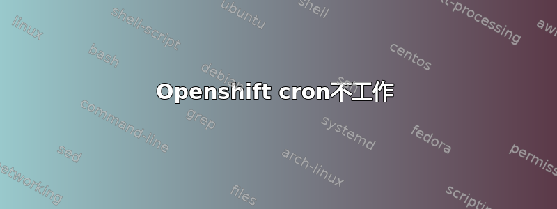 Openshift cron不工作