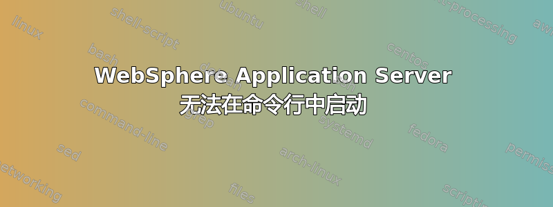 WebSphere Application Server 无法在命令行中启动