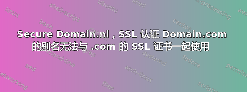 Secure Domain.nl，SSL 认证 Domain.com 的别名无法与 .com 的 SSL 证书一起使用 