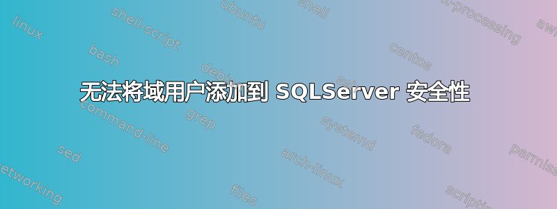 无法将域用户添加到 SQLServer 安全性