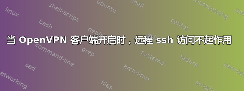 当 OpenVPN 客户端开启时，远程 ssh 访问不起作用 