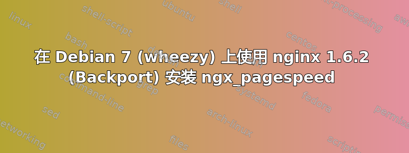 在 Debian 7 (wheezy) 上使用 nginx 1.6.2 (Backport) 安装 ngx_pagespeed