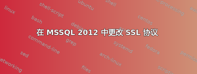 在 MSSQL 2012 中更改 SSL 协议