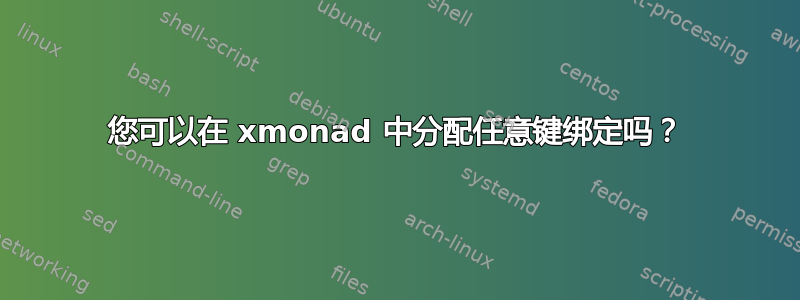 您可以在 xmonad 中分配任意键绑定吗？