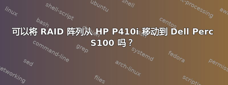 可以将 RAID 阵列从 HP P410i 移动到 Dell Perc S100 吗？