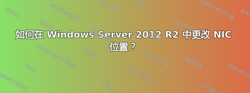 如何在 Windows Server 2012 R2 中更改 NIC 位置？