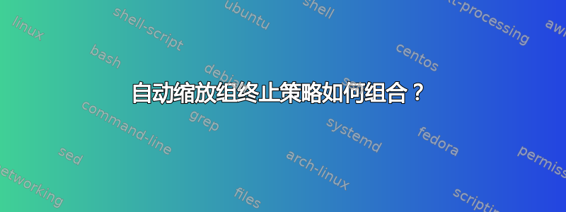 自动缩放组终止策略如何组合？