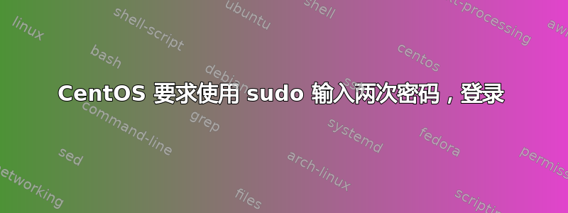 CentOS 要求使用 sudo 输入两次密码，登录