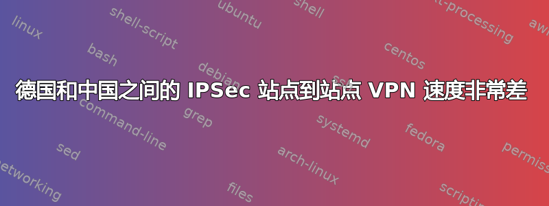 德国和中国之间的 IPSec 站点到站点 VPN 速度非常差