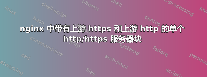 nginx 中带有上游 https 和上游 http 的单个 http/https 服务器块