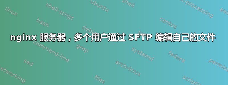 nginx 服务器，多个用户通过 SFTP 编辑自己的文件