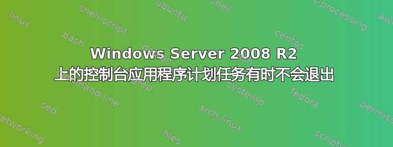 Windows Server 2008 R2 上的控制台应用程序计划任务有时不会退出