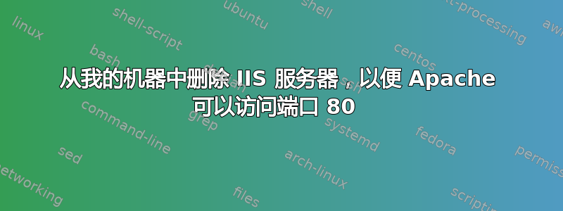 从我的机器中删除 IIS 服务器，以便 Apache 可以访问端口 80 