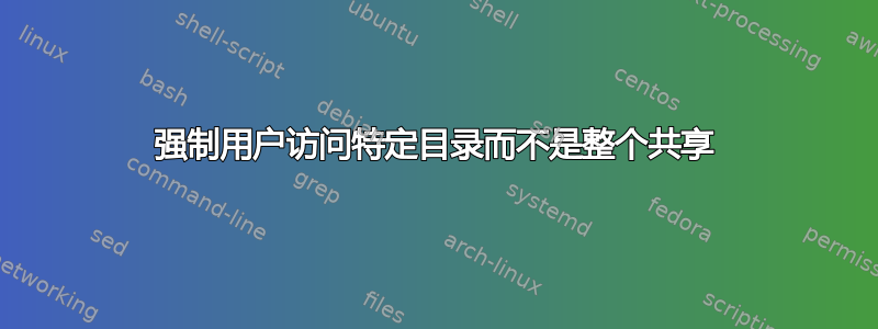 强制用户访问特定目录而不是整个共享