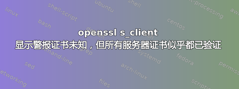 openssl s_client 显示警报证书未知，但所有服务器证书似乎都已验证