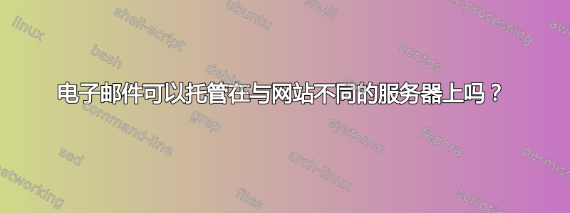 电子邮件可以托管在与网站不同的服务器上吗？