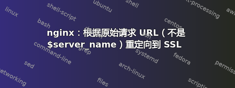 nginx：根据原始请求 URL（不是 $server_name）重定向到 SSL 