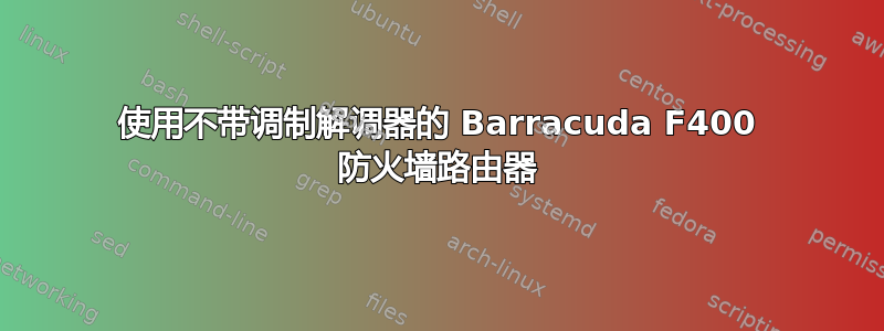 使用不带调制解调器的 Barracuda F400 防火墙路由器