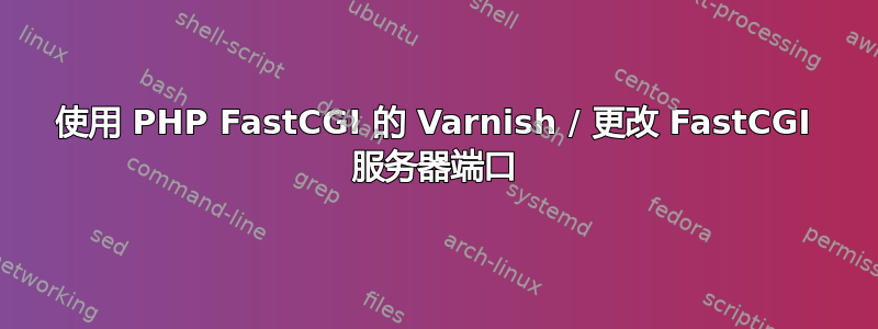 使用 PHP FastCGI 的 Varnish / 更改 FastCGI 服务器端口