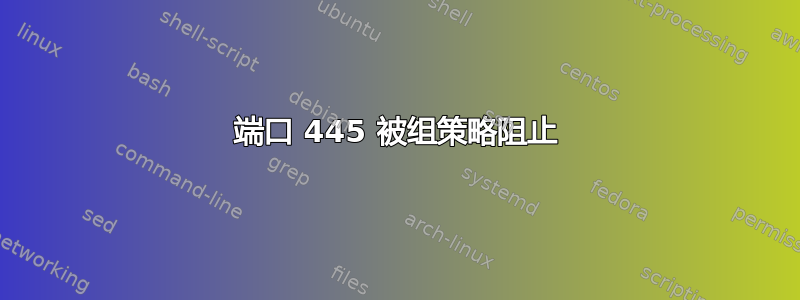 端口 445 被组策略阻止