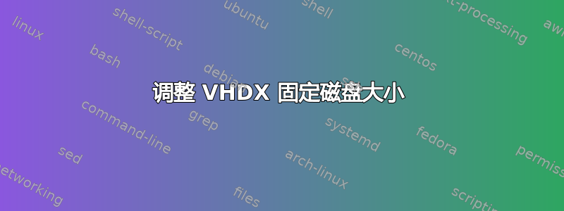 调整 VHDX 固定磁盘大小