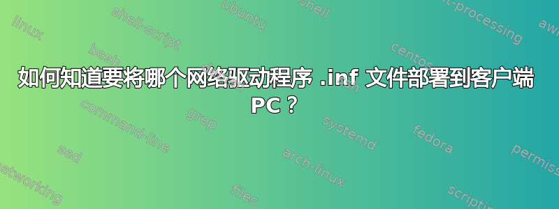 如何知道要将哪个网络驱动程序 .inf 文件部署到客户端 PC？