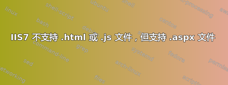 IIS7 不支持 .html 或 .js 文件，但支持 .aspx 文件