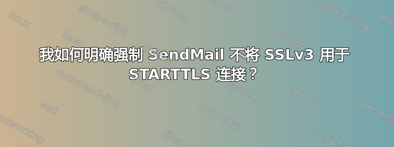 我如何明确强制 SendMail 不将 SSLv3 用于 STARTTLS 连接？