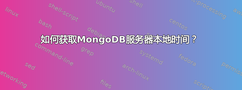 如何获取MongoDB服务器本地时间？