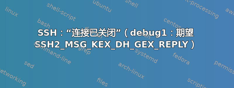 SSH：“连接已关闭”（debug1：期望 SSH2_MSG_KEX_DH_GEX_REPLY）