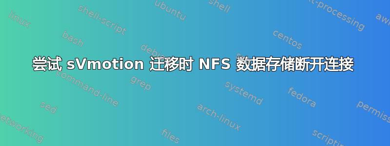 尝试 sVmotion 迁移时 NFS 数据存储断开连接