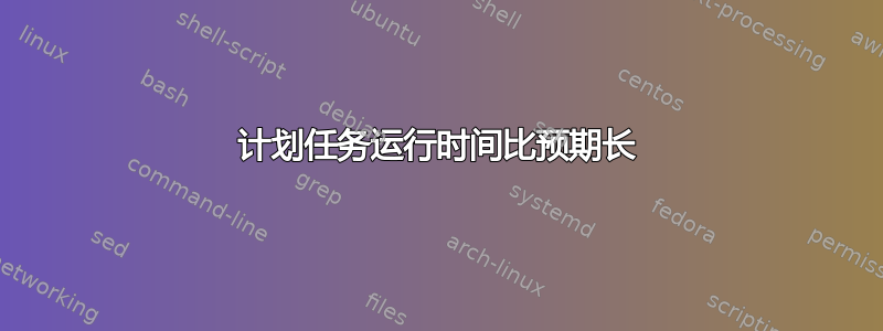 计划任务运行时间比预期长