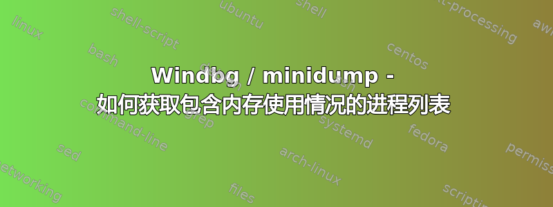 Windbg / minidump - 如何获取包含内存使用情况的进程列表