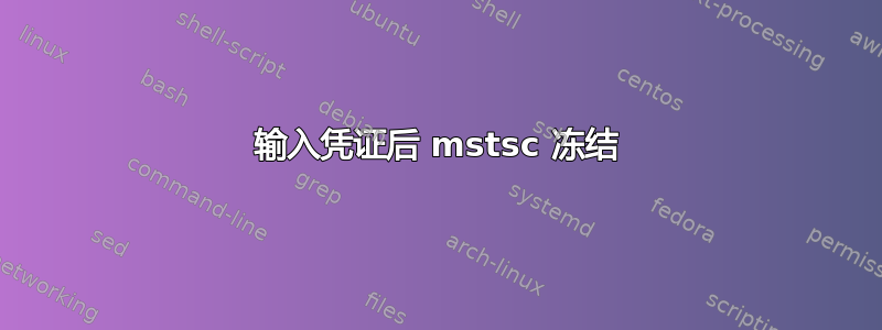 输入凭证后 mstsc 冻结