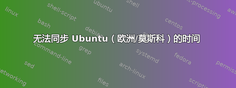 无法同步 Ubuntu（欧洲/莫斯科）的时间