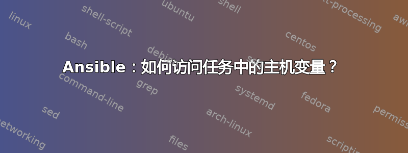 Ansible：如何访问任务中的主机变量？