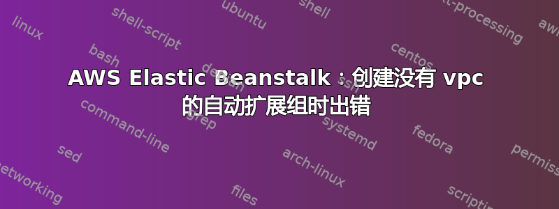 AWS Elastic Beanstalk：创建没有 vpc 的自动扩展组时出错