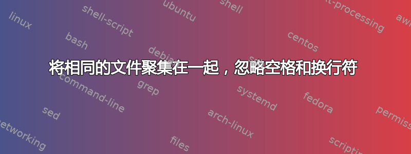 将相同的文件聚集在一起，忽略空格和换行符